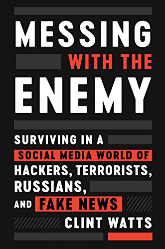 Messing with the Enemy: Surviving in a Social Media World of Hackers, Terrorists, Russians, and Fake News by [Watts, Clint]